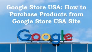 Read more about the article Google Store USA : How to purchase product from Google store USA site