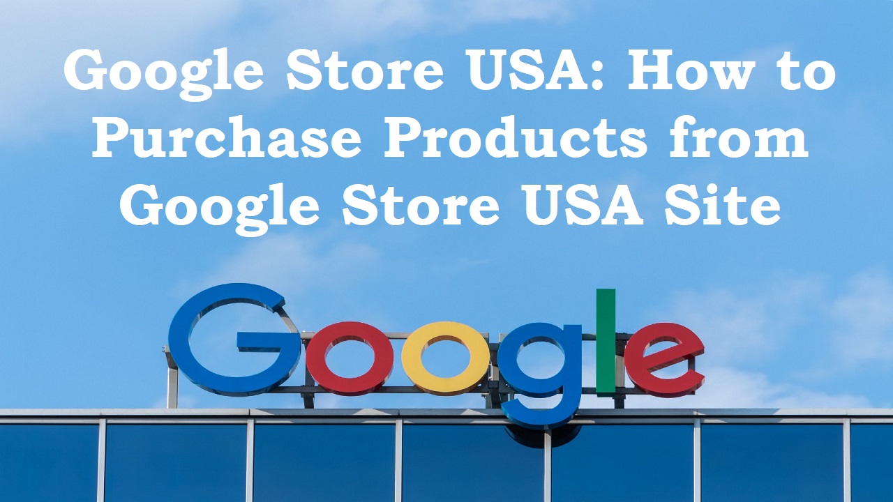 You are currently viewing Google Store USA : How to purchase product from Google store USA site