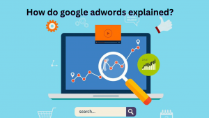 Read more about the article How do google adwords explained? 