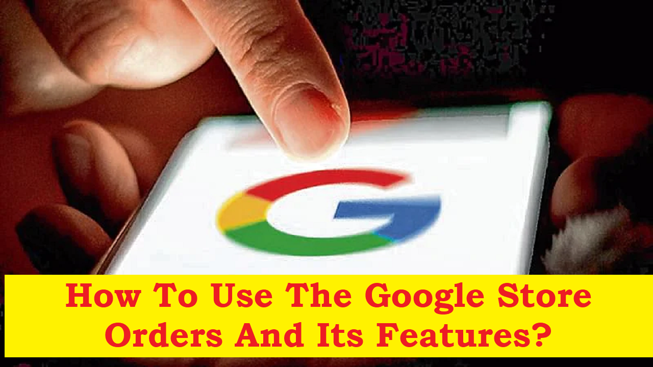You are currently viewing How to use the google store orders and its features?