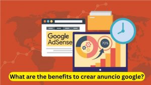 Read more about the article What are the benefits to crear anuncio google?