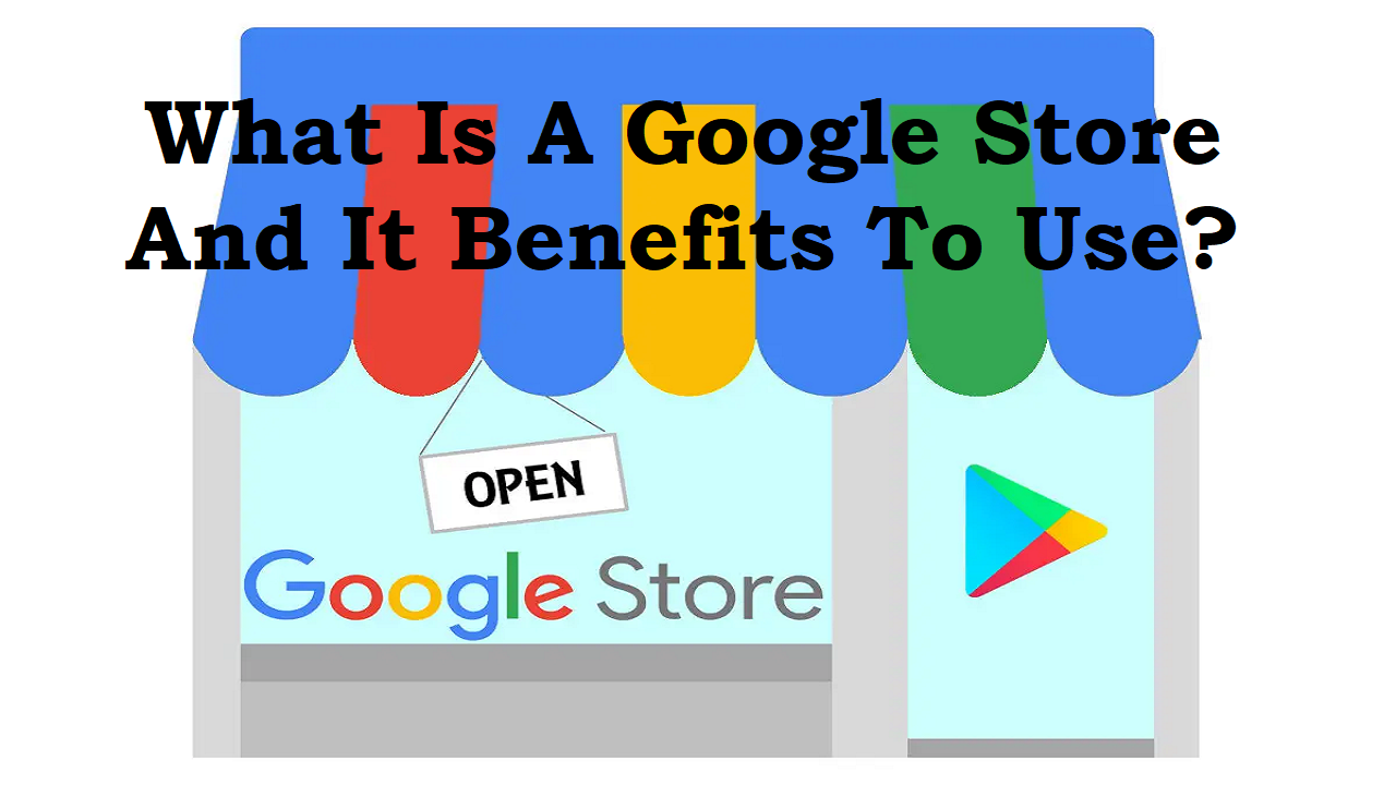 You are currently viewing What is a google store and it benefits to use?